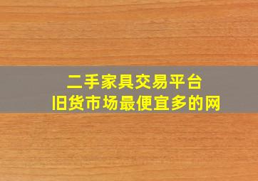 二手家具交易平台 旧货市场最便宜多的网